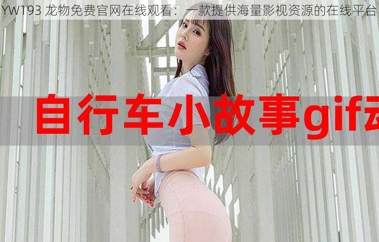 YW193 龙物免费官网在线观看:一款提供海量影视资源的在线平台