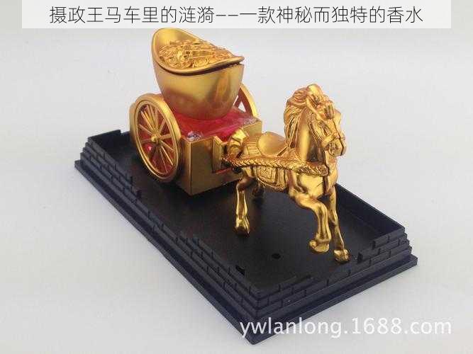 摄政王马车里的涟漪——一款神秘而独特的香水
