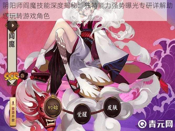 阴阳师阎魔技能深度揭秘:独特能力强势曝光专研详解助您玩转游戏角色