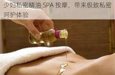 少妇私密精油 SPA 按摩,带来极致私密呵护体验