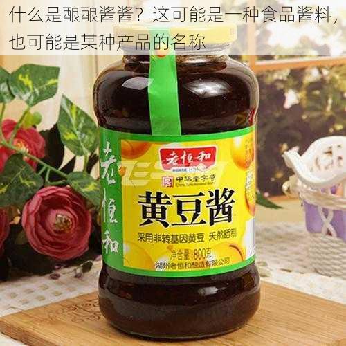 什么是酿酿酱酱?这可能是一种食品酱料,也可能是某种产品的名称