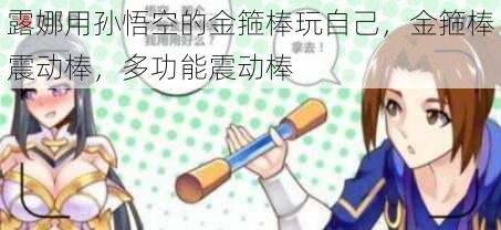 露娜用孙悟空的金箍棒玩自己,金箍棒震动棒,多功能震动棒