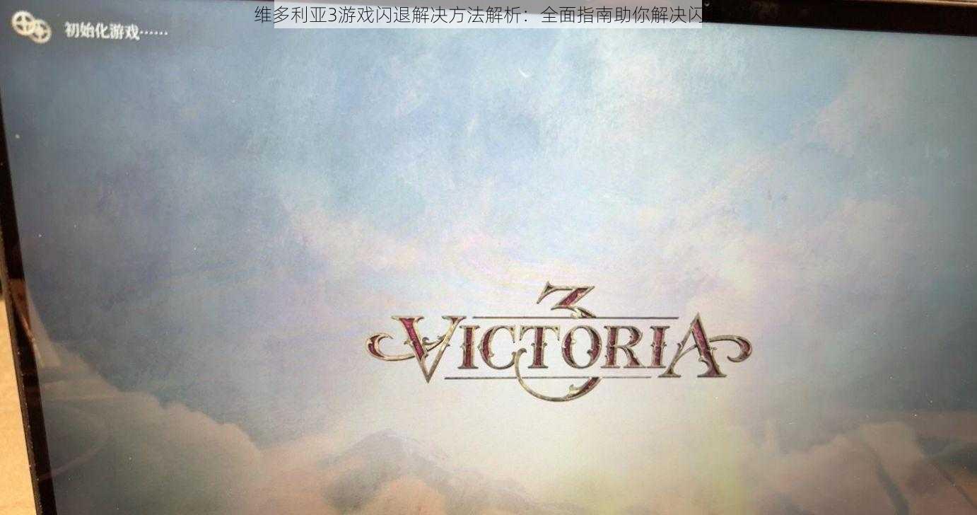 维多利亚3游戏闪退解决方法解析:全面指南助你解决闪退