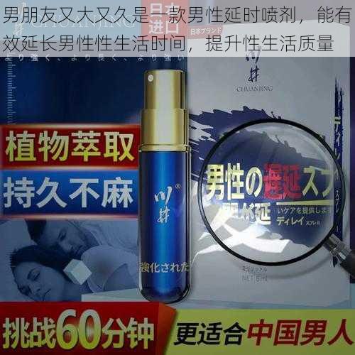 男朋友又大又久是一款男性延时喷剂,能有效延长男性性生活时间,提升性生活质量