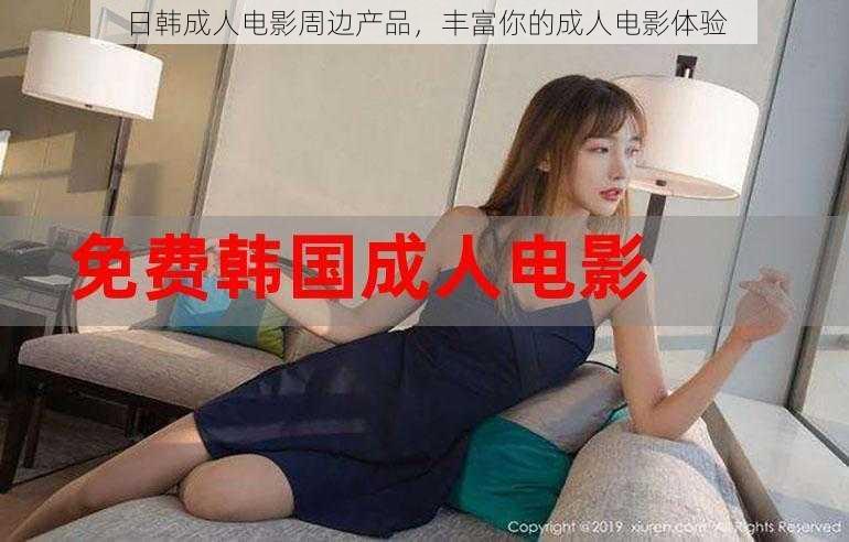 日韩成人电影周边产品,丰富你的成人电影体验