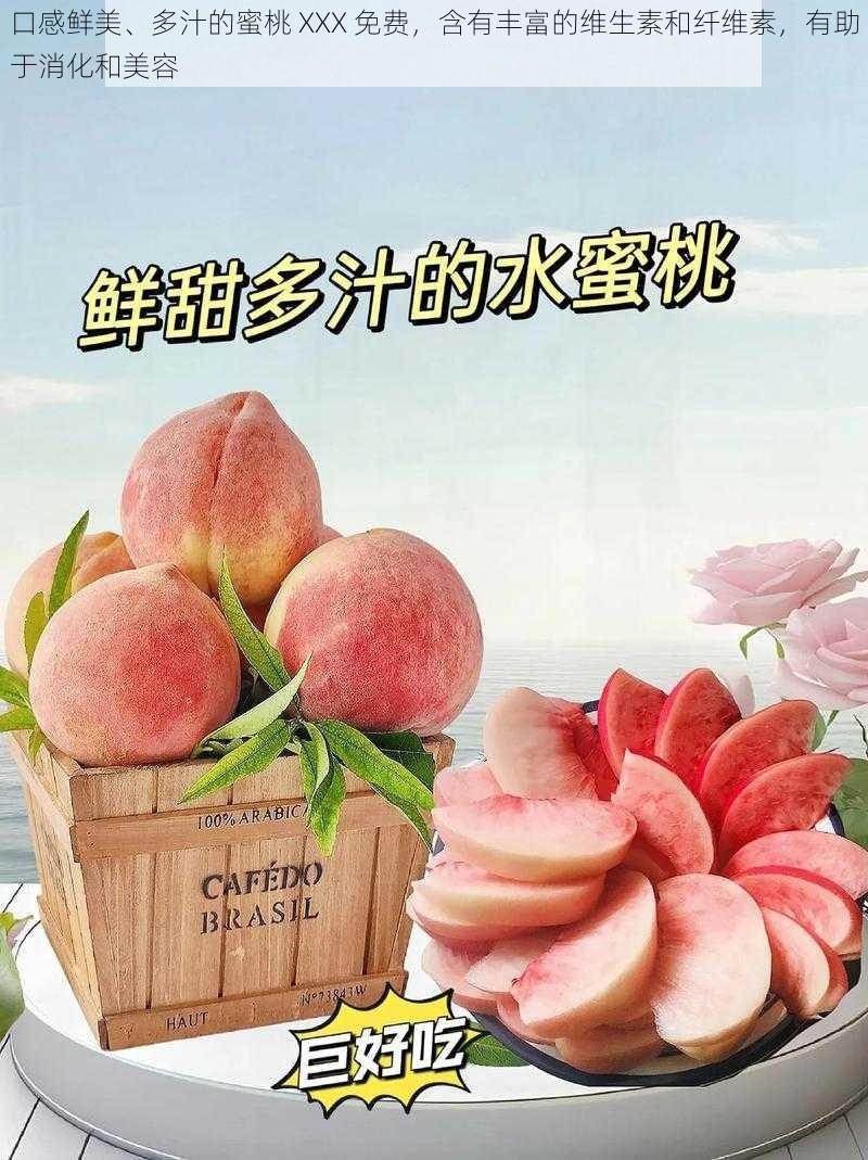 口感鲜美、多汁的蜜桃 XXX 免费,含有丰富的维生素和纤维素,有助于消化和美容