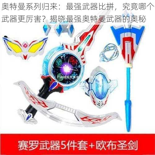 奥特曼系列归来:最强武器比拼,究竟哪个武器更厉害?揭晓最强奥特曼武器的奥秘