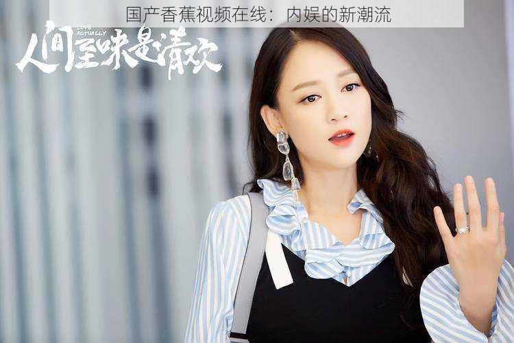 国产香蕉视频在线:内娱的新潮流