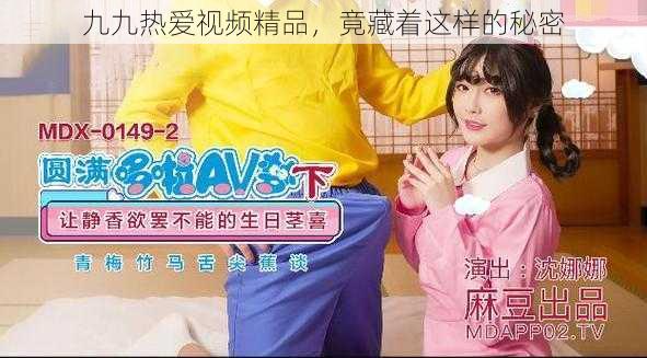 九九热爱视频精品,竟藏着这样的秘密