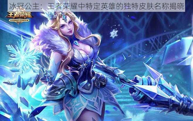 冰冠公主:王者荣耀中特定英雄的独特皮肤名称揭晓