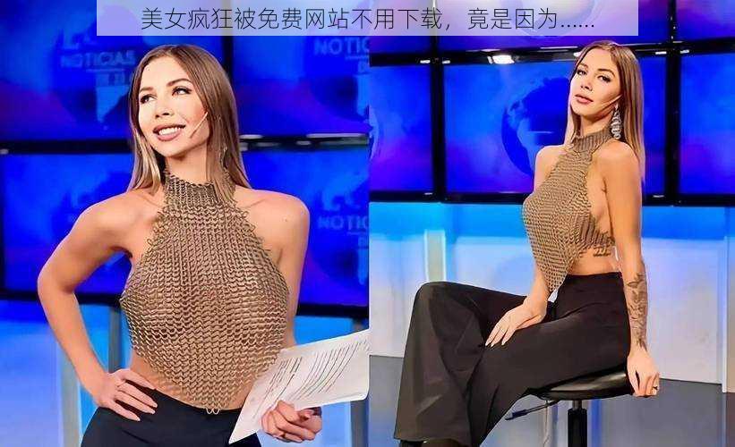 美女疯狂被免费网站不用下载,竟是因为……