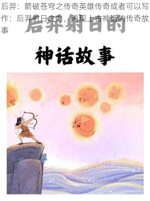 后羿:箭破苍穹之传奇英雄传奇或者可以写作:后羿射日之力,再现上古神话的传奇故事