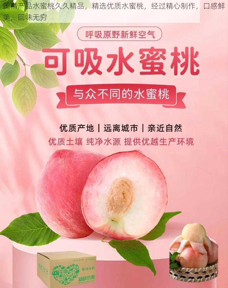 国精产品水蜜桃久久精品,精选优质水蜜桃,经过精心制作,口感鲜美,回味无穷