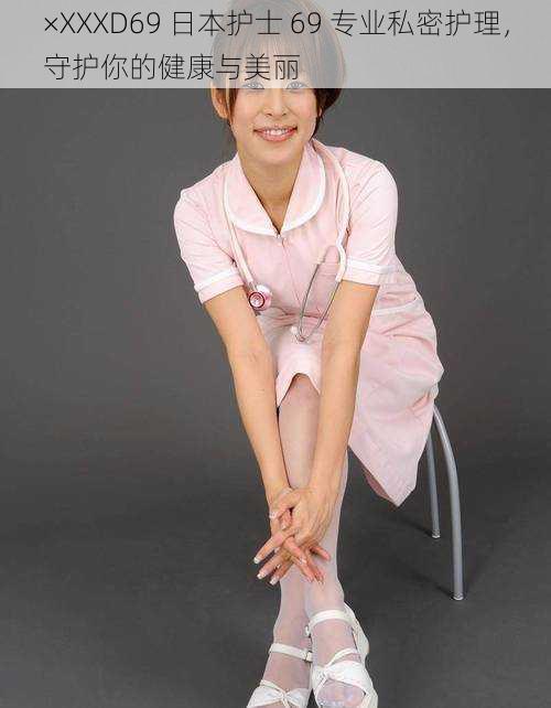 ×XXXD69 日本护士 69 专业私密护理,守护你的健康与美丽