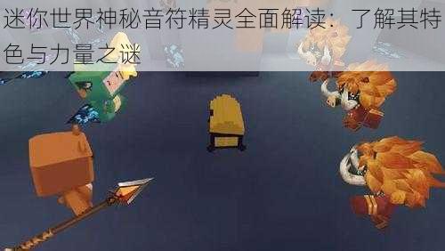 迷你世界神秘音符精灵全面解读:了解其特色与力量之谜