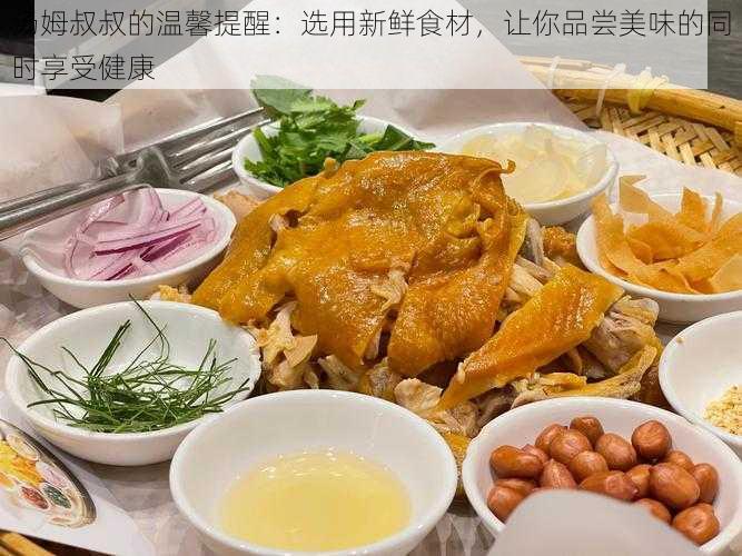 汤姆叔叔的温馨提醒:选用新鲜食材,让你品尝美味的同时享受健康