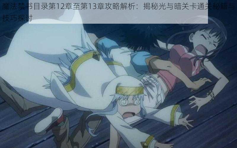 魔法禁书目录第12章至第13章攻略解析：揭秘光与暗关卡通关秘籍与技巧探讨