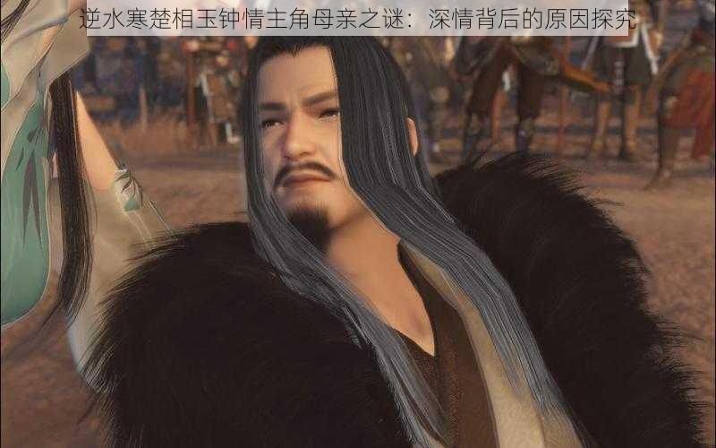 逆水寒楚相玉钟情主角母亲之谜:深情背后的原因探究