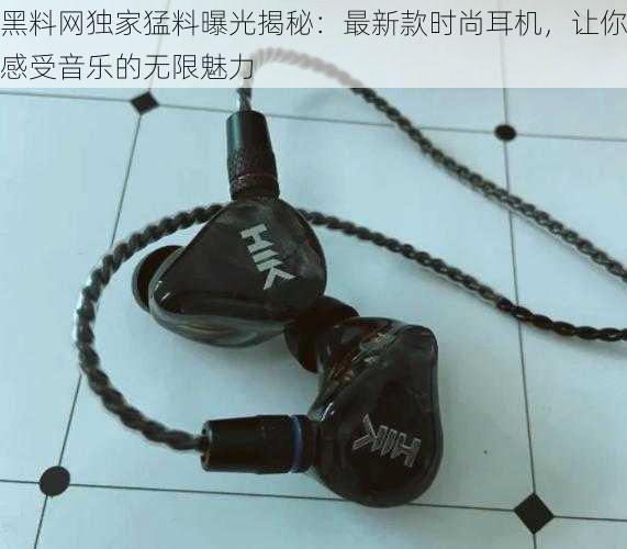 黑料网独家猛料曝光揭秘:最新款时尚耳机,让你感受音乐的无限魅力
