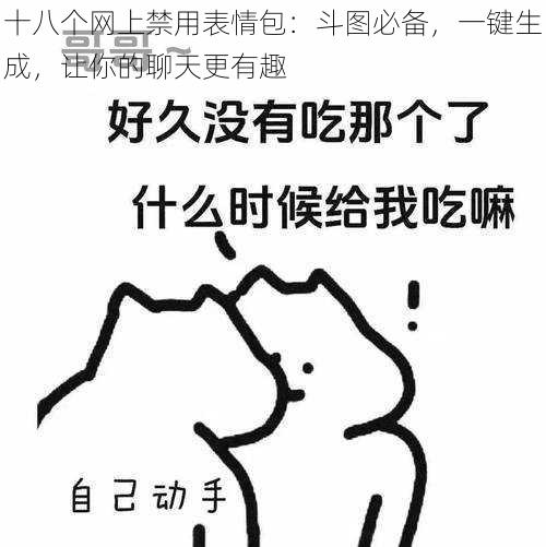 十八个网上禁用表情包:斗图必备,一键生成,让你的聊天更有趣