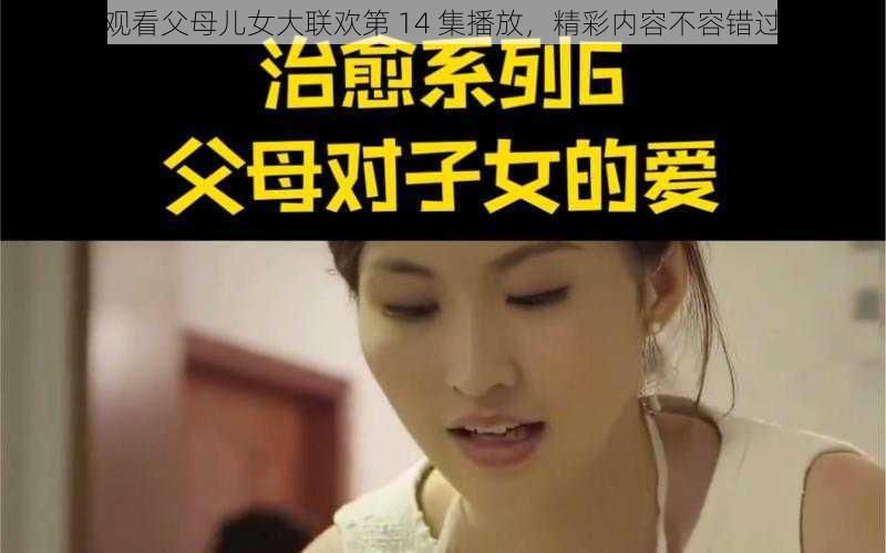观看父母儿女大联欢第 14 集播放,精彩内容不容错过