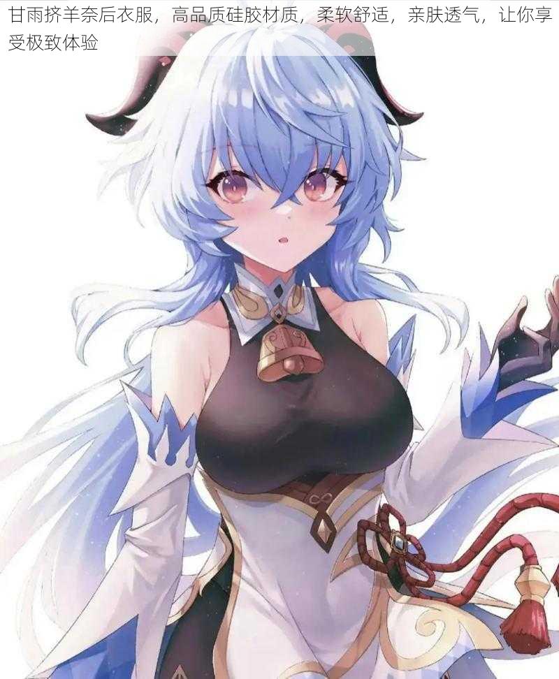 甘雨挤羊奈后衣服,高品质硅胶材质,柔软舒适,亲肤透气,让你享受极致体验