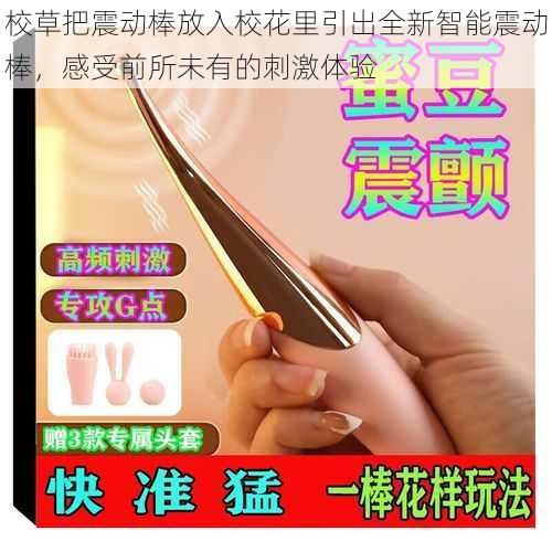 校草把震动棒放入校花里引出全新智能震动棒,感受前所未有的刺激体验