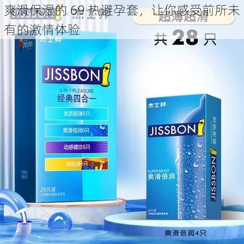 爽滑保湿的 69 热避孕套,让你感受前所未有的激情体验