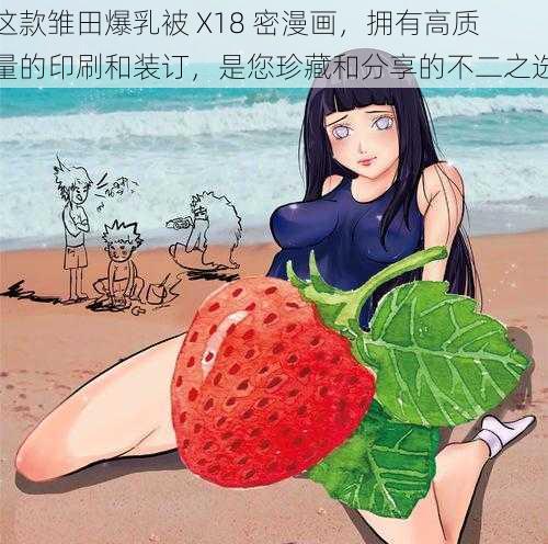 这款雏田爆乳被 X18 密漫画,拥有高质量的印刷和装订,是您珍藏和分享的不二之选