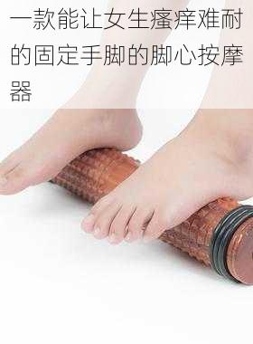 一款能让女生瘙痒难耐的固定手脚的脚心按摩器