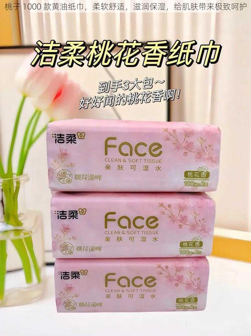 桃子 1000 款黄油纸巾，柔软舒适，滋润保湿，给肌肤带来极致呵护