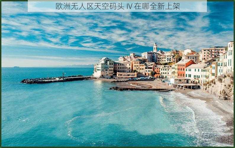 欧洲无人区天空码头 IV 在哪全新上架