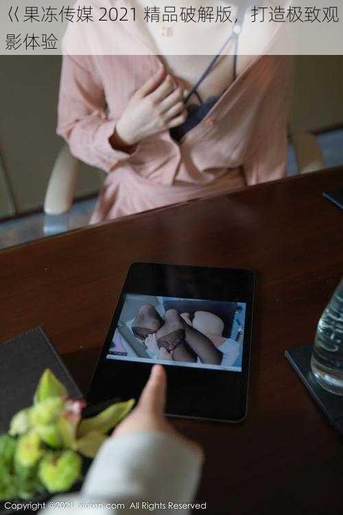 巜果冻传媒 2021 精品破解版,打造极致观影体验