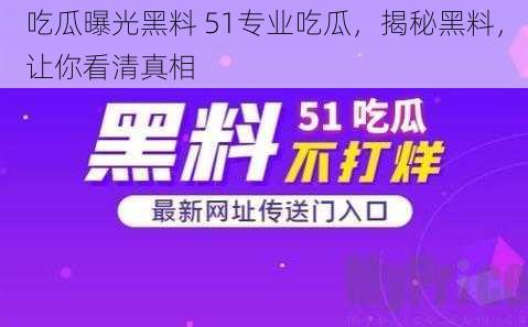 吃瓜曝光黑料 51专业吃瓜，揭秘黑料，让你看清真相