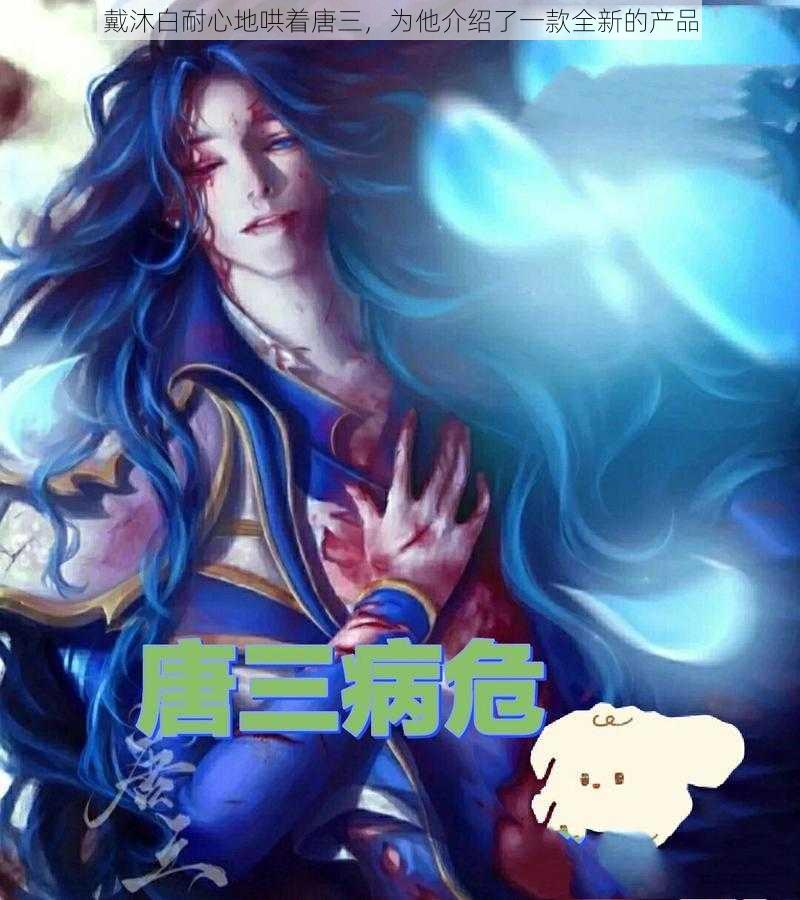 戴沐白耐心地哄着唐三,为他介绍了一款全新的产品