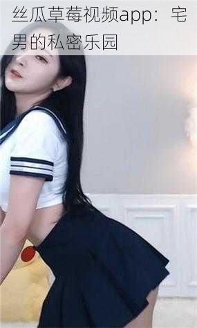 丝瓜草莓视频app:宅男的私密乐园