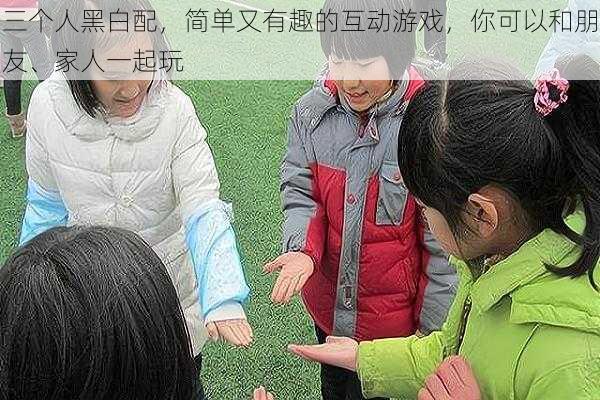 三个人黑白配,简单又有趣的互动游戏,你可以和朋友、家人一起玩