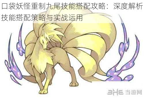 口袋妖怪重制九尾技能搭配攻略:深度解析技能搭配策略与实战运用