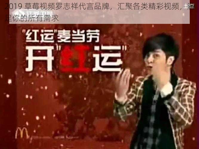 2019 草莓视频罗志祥代言品牌,汇聚各类精彩视频,满足你的所有需求
