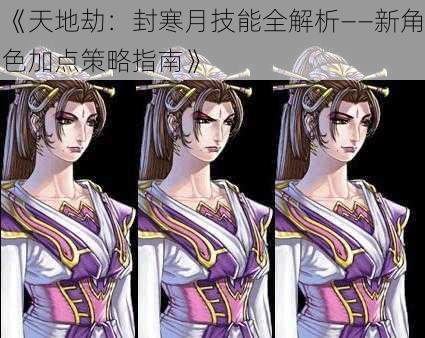 《天地劫:封寒月技能全解析——新角色加点策略指南》