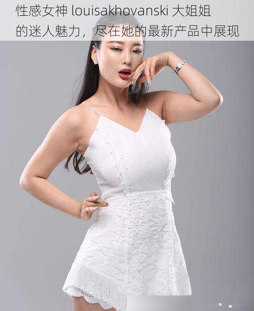 性感女神 louisakhovanski 大姐姐的迷人魅力,尽在她的最新产品中展现