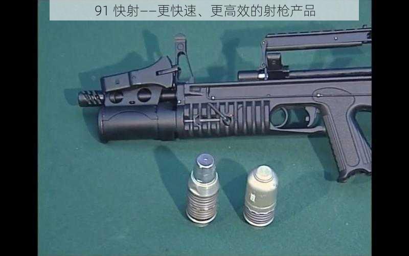 91 快射——更快速、更高效的射枪产品
