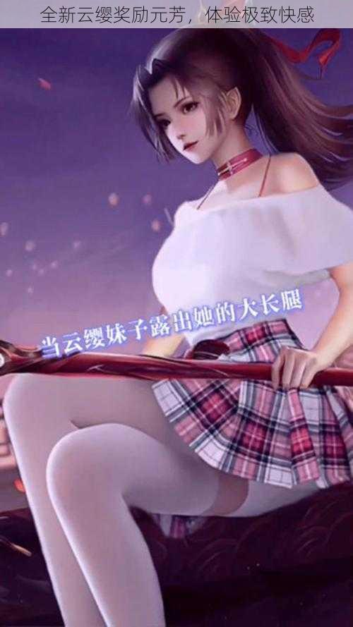 全新云缨奖励元芳,体验极致快感