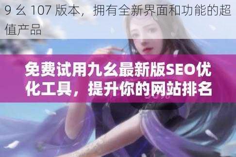 9 幺 107 版本,拥有全新界面和功能的超值产品