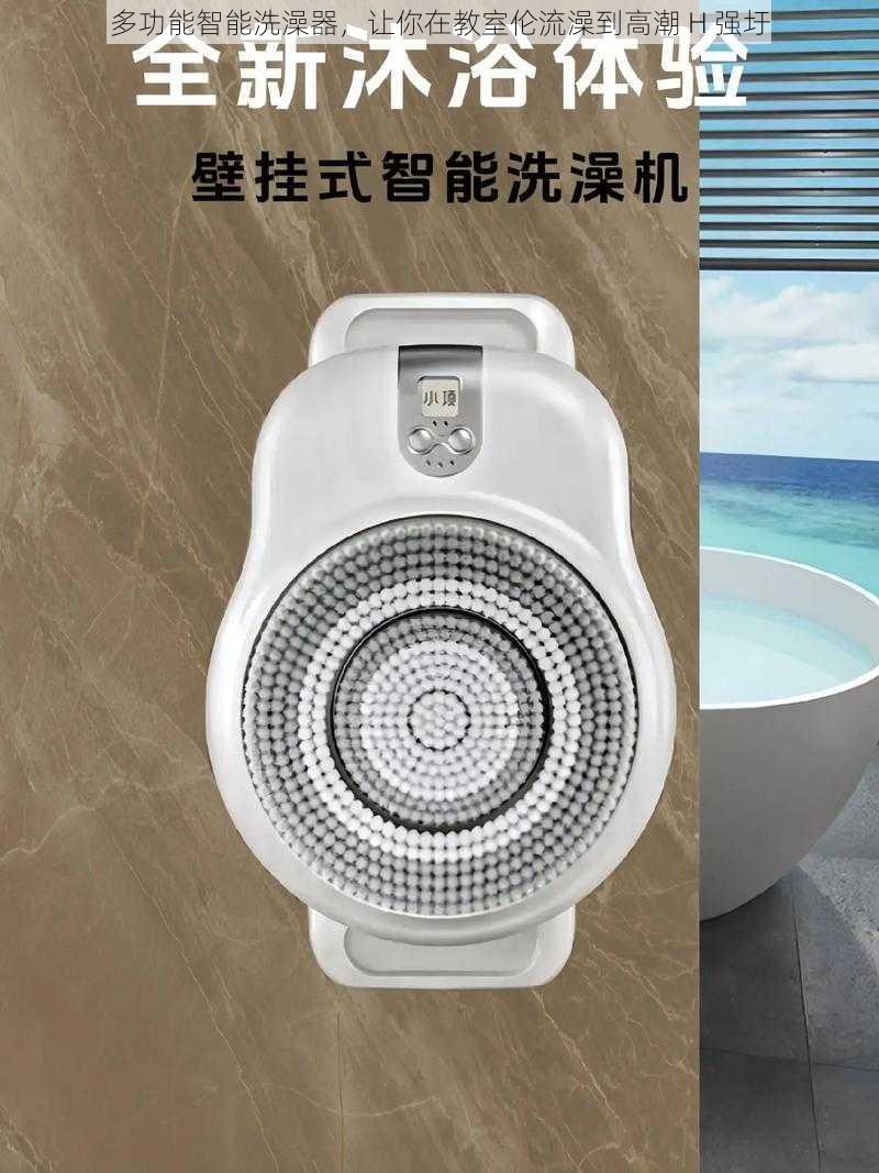 多功能智能洗澡器,让你在教室伦流澡到高潮 H 强圩