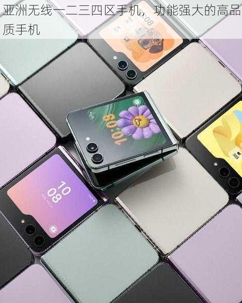 亚洲无线一二三四区手机,功能强大的高品质手机
