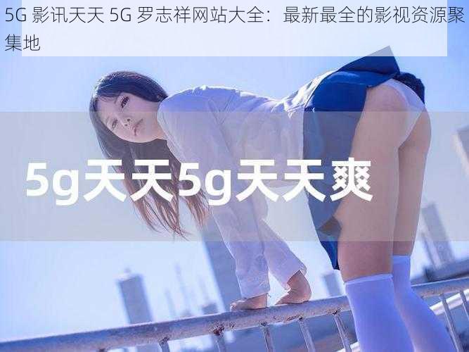 5G 影讯天天 5G 罗志祥网站大全:最新最全的影视资源聚集地