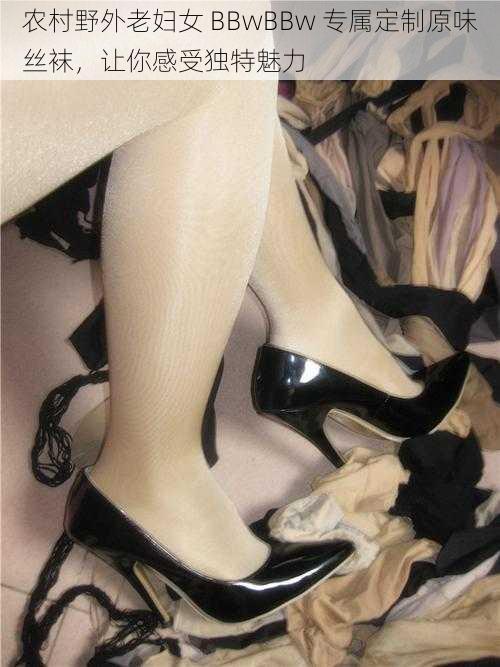 农村野外老妇女 BBwBBw 专属定制原味丝袜，让你感受独特魅力