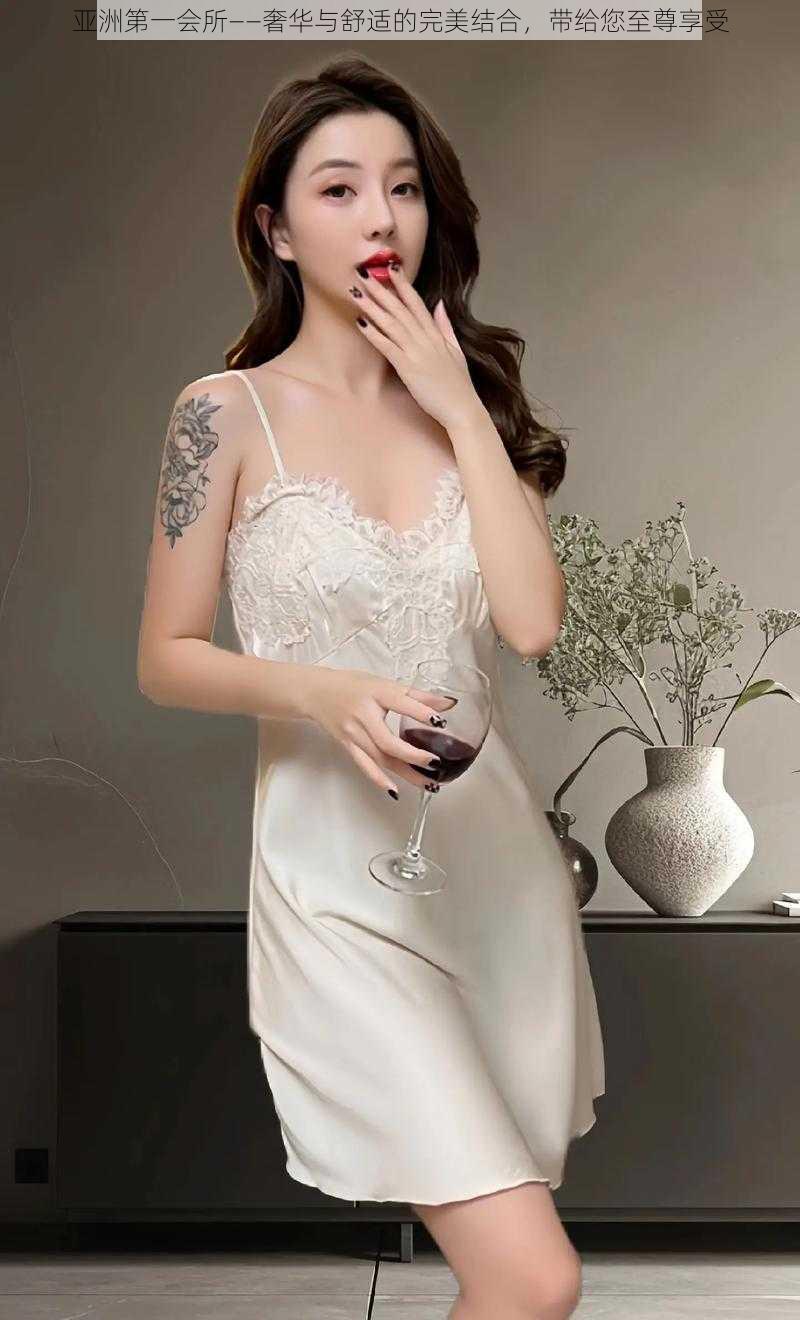 亚洲第一会所——奢华与舒适的完美结合,带给您至尊享受