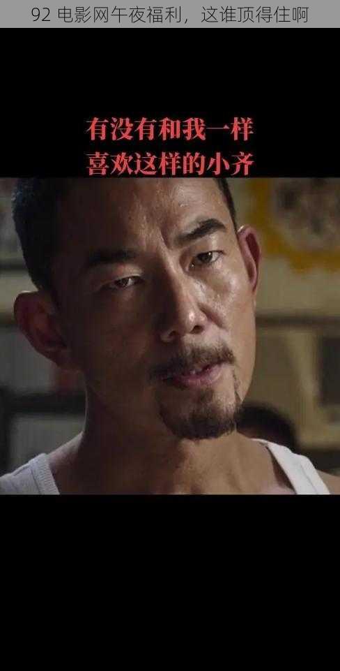 92 电影网午夜福利,这谁顶得住啊